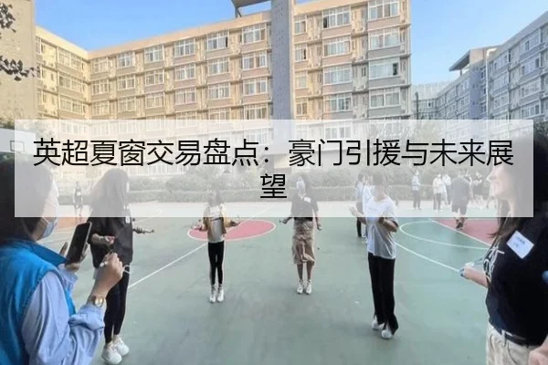 英超夏窗交易盘点：豪门引援与未来展望