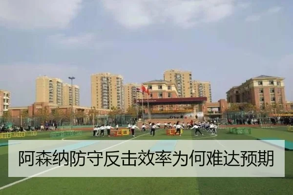 阿森纳防守反击效率为何难达预期
